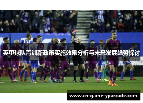 英甲球队青训新政策实施效果分析与未来发展趋势探讨