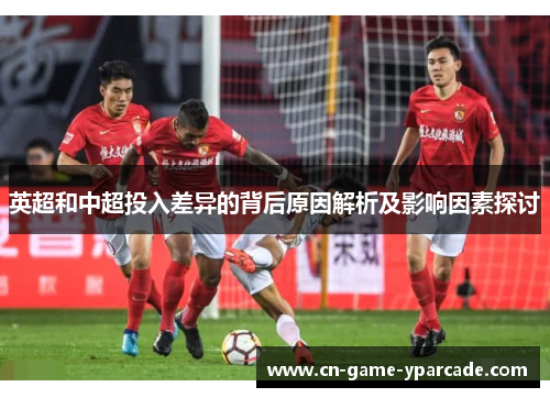 英超和中超投入差异的背后原因解析及影响因素探讨