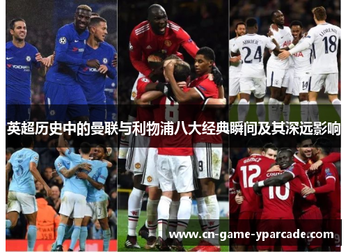 英超历史中的曼联与利物浦八大经典瞬间及其深远影响