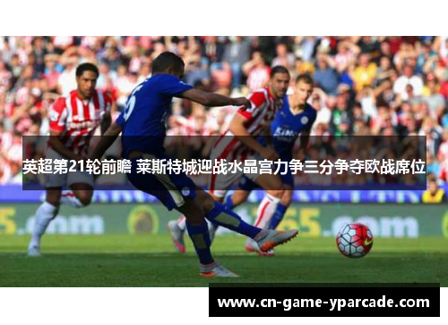 英超第21轮前瞻 莱斯特城迎战水晶宫力争三分争夺欧战席位