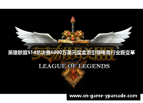 英雄联盟S14总决赛6000万美元奖金池引领电竞行业新变革