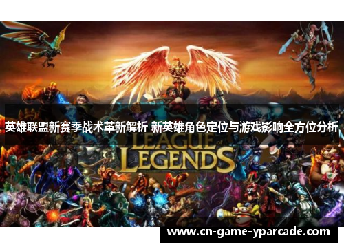 英雄联盟新赛季战术革新解析 新英雄角色定位与游戏影响全方位分析