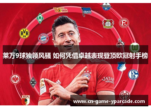 莱万9球独领风骚 如何凭借卓越表现登顶欧冠射手榜