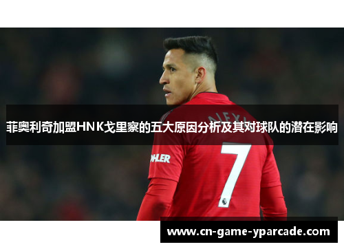 菲奥利奇加盟HNK戈里察的五大原因分析及其对球队的潜在影响