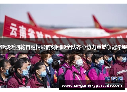 蓉城近四轮首胜精彩时刻回顾全队齐心协力重燃争冠希望