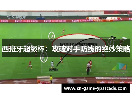 西班牙超级杯：攻破对手防线的绝妙策略