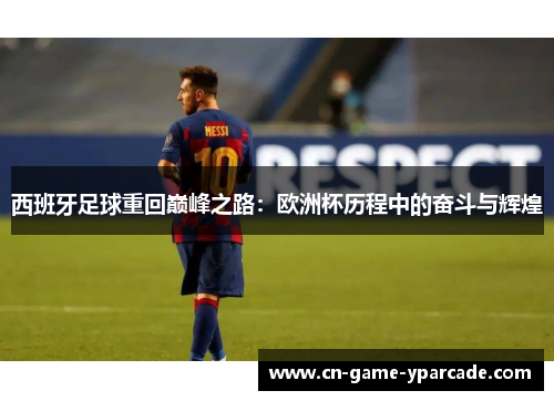 西班牙足球重回巅峰之路：欧洲杯历程中的奋斗与辉煌