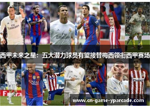 西甲未来之星：五大潜力球员有望接替梅西领衔西甲赛场