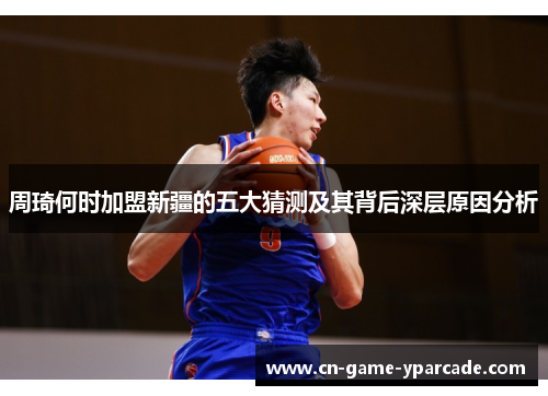 周琦何时加盟新疆的五大猜测及其背后深层原因分析