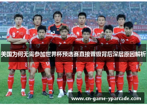 美国为何无需参加世界杯预选赛直接晋级背后深层原因解析