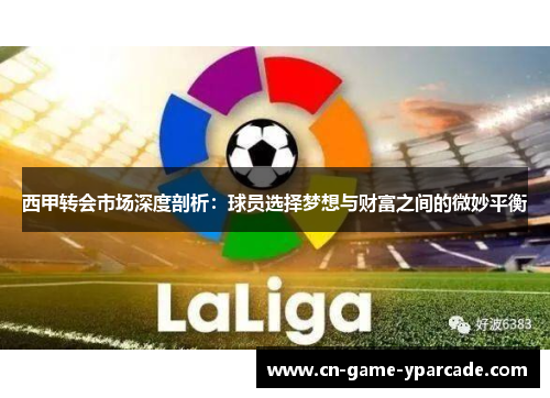 西甲转会市场深度剖析：球员选择梦想与财富之间的微妙平衡