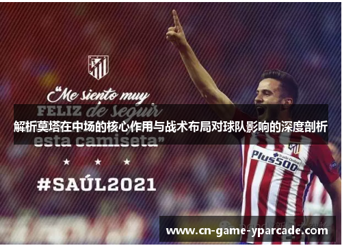 解析莫塔在中场的核心作用与战术布局对球队影响的深度剖析