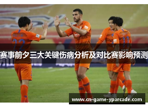 赛事前夕三大关键伤病分析及对比赛影响预测