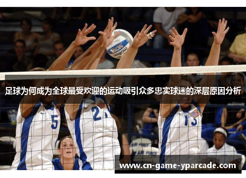 足球为何成为全球最受欢迎的运动吸引众多忠实球迷的深层原因分析