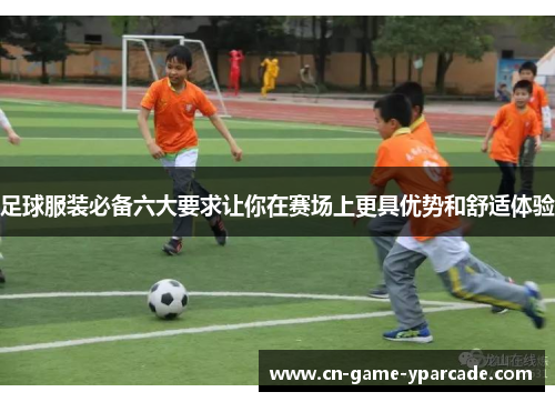 足球服装必备六大要求让你在赛场上更具优势和舒适体验 足球服装必备六大要求让你在赛场上更具优势和舒适体验