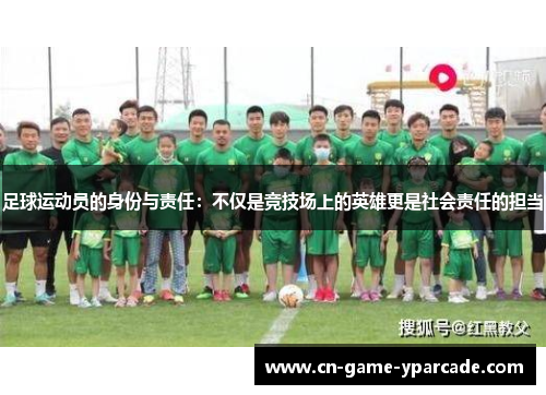 足球运动员的身份与责任：不仅是竞技场上的英雄更是社会责任的担当