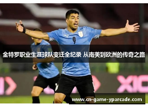 金特罗职业生涯球队变迁全纪录 从南美到欧洲的传奇之路