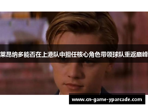 莱昂纳多能否在上港队中担任核心角色带领球队重返巅峰 莱昂纳多能否在上港队中担任核心角色带领球队重返巅峰