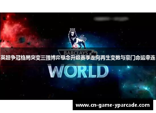 英超争冠格局突变三强博弈悬念升级赛季走向再生变数与豪门命运牵连 英超争冠格局突变三强博弈悬念升级赛季走向再生变数与豪门命运牵连