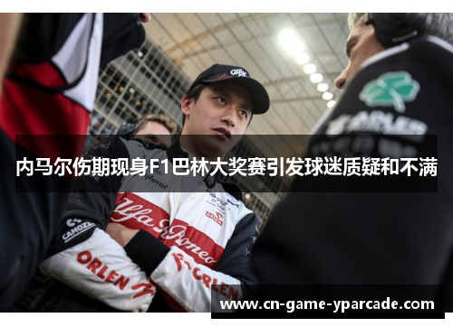 内马尔伤期现身F1巴林大奖赛引发球迷质疑和不满 内马尔伤期现身F1巴林大奖赛引发球迷质疑和不满