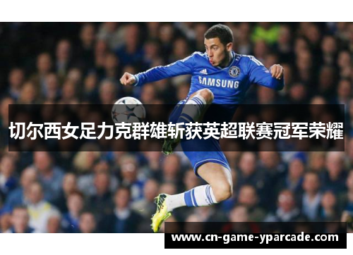 切尔西女足力克群雄斩获英超联赛冠军荣耀 切尔西女足力克群雄斩获英超联赛冠军荣耀