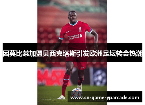 因莫比莱加盟贝西克塔斯引发欧洲足坛转会热潮