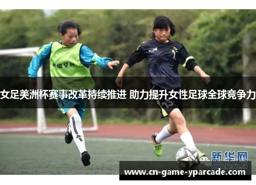 女足美洲杯赛事改革持续推进 助力提升女性足球全球竞争力 女足美洲杯赛事改革持续推进 助力提升女性足球全球竞争力