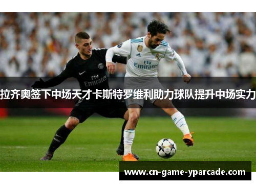 拉齐奥签下中场天才卡斯特罗维利助力球队提升中场实力