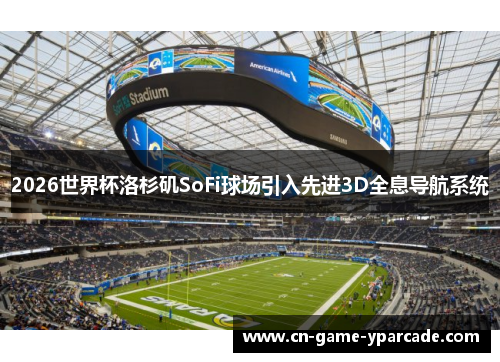 2026世界杯洛杉矶SoFi球场引入先进3D全息导航系统 2026世界杯洛杉矶SoFi球场引入先进3D全息导航系统