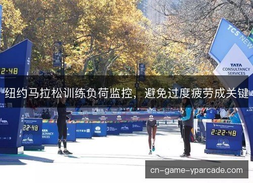 纽约马拉松训练负荷监控,避免过度疲劳成关键 纽约马拉松训练负荷监控,避免过度疲劳成关键
